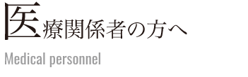 医療関係者の方へ